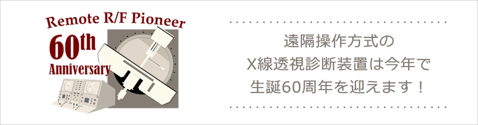 遠隔操作方式のX線透視診断装置は今年で生誕60周年を迎えます！